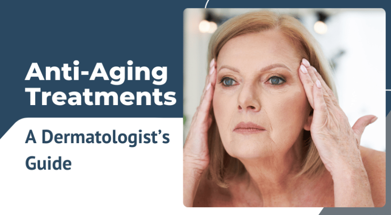 A Dermatologist’s Guide to Anti-Aging Treatments